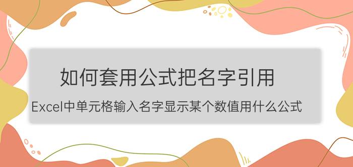 如何套用公式把名字引用 Excel中单元格输入名字显示某个数值用什么公式？